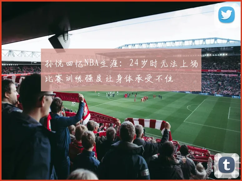 孙悦回忆NBA生涯：24岁时无法上场比赛训练强度让身体承受不住