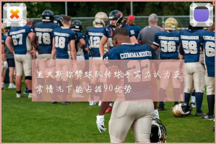 里夫斯称赞球队传球手实力认为正常情况下能占据90优势