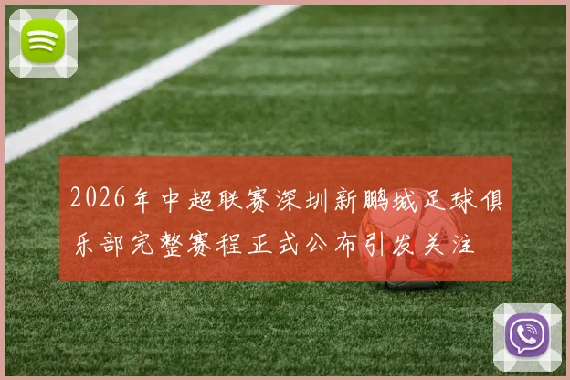 2026年中超联赛深圳新鹏城足球俱乐部完整赛程正式公布引发关注