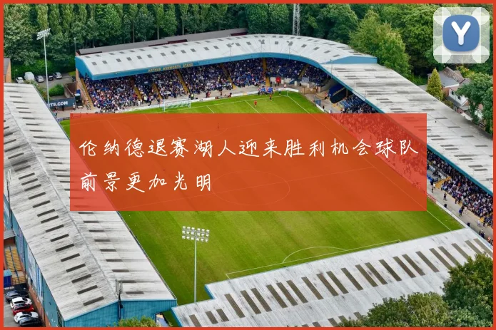 伦纳德退赛湖人迎来胜利机会球队前景更加光明