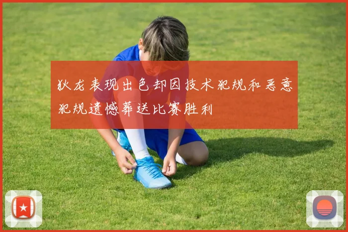 狄龙表现出色却因技术犯规和恶意犯规遗憾葬送比赛胜利