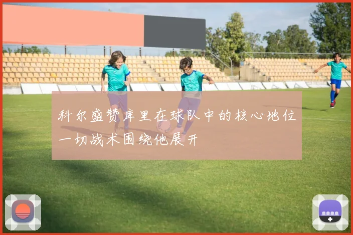 科尔盛赞库里在球队中的核心地位一切战术围绕他展开