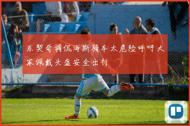东契奇调侃海斯骑车太危险呼吁大家佩戴头盔安全出行