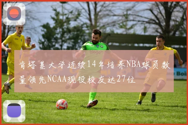 肯塔基大学连续14年培养NBA球员数量领先NCAA现役校友达27位