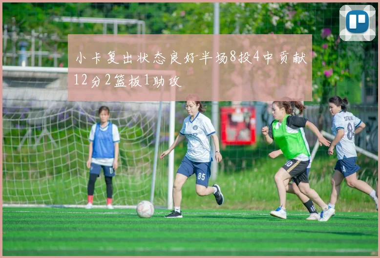 小卡复出状态良好半场8投4中贡献12分2篮板1助攻