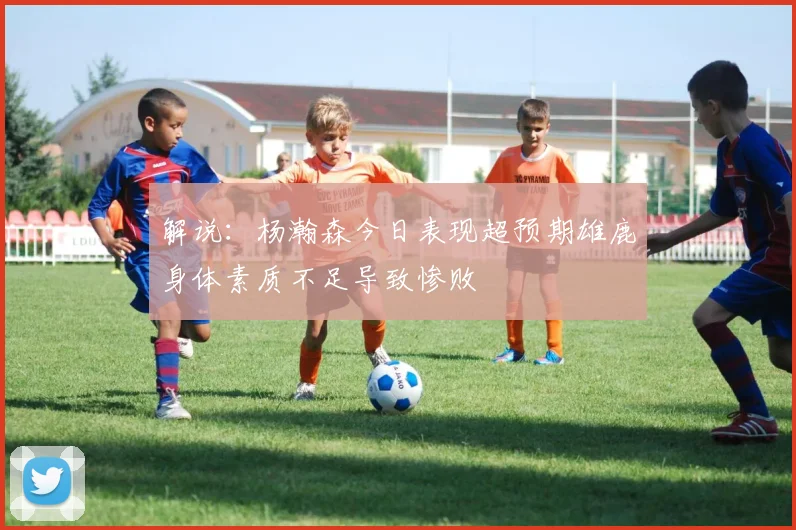 解说：杨瀚森今日表现超预期雄鹿身体素质不足导致惨败