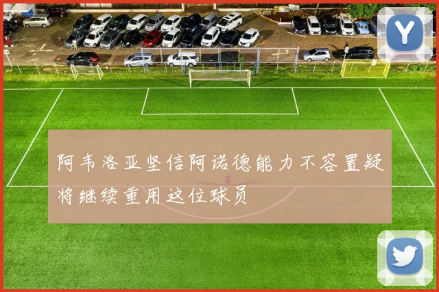 阿韦洛亚坚信阿诺德能力不容置疑将继续重用这位球员