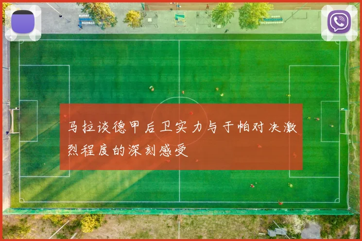 马拉谈德甲后卫实力与于帕对决激烈程度的深刻感受