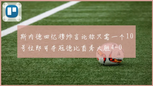 斯内德回忆穆帅言论称只需一个10号位即可夺冠德比首秀大胜4-0