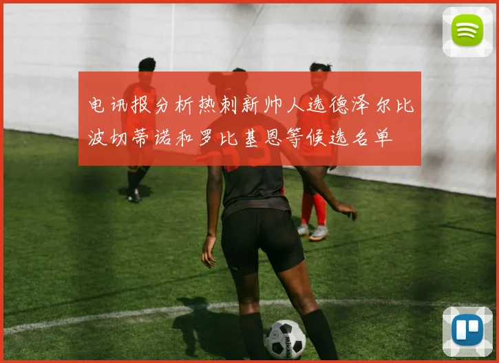 电讯报分析热刺新帅人选德泽尔比波切蒂诺和罗比基恩等候选名单