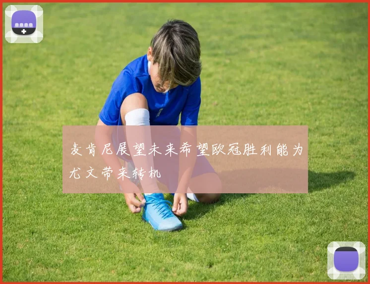 麦肯尼展望未来希望欧冠胜利能为尤文带来转机