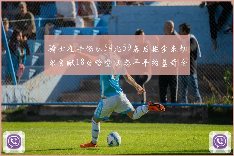 骑士在半场以54比59落后掘金米切尔贡献18分哈登状态平平约基奇全能表现