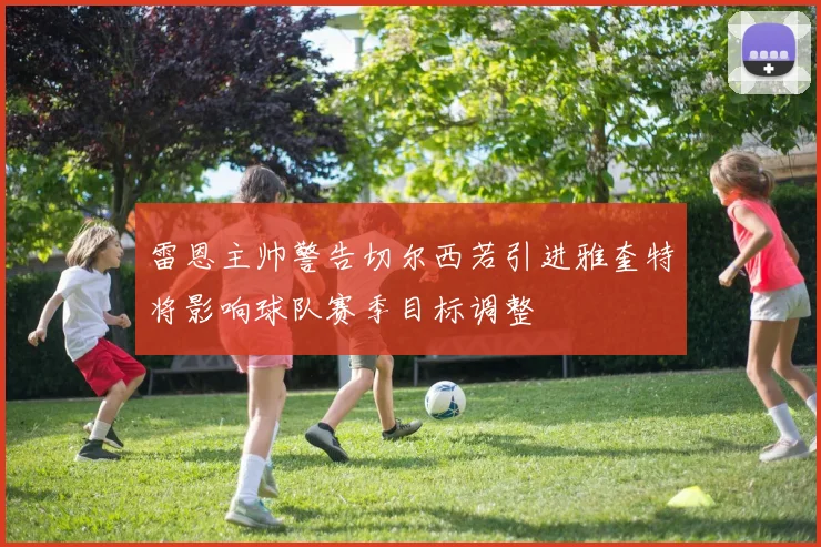 雷恩主帅警告切尔西若引进雅奎特将影响球队赛季目标调整