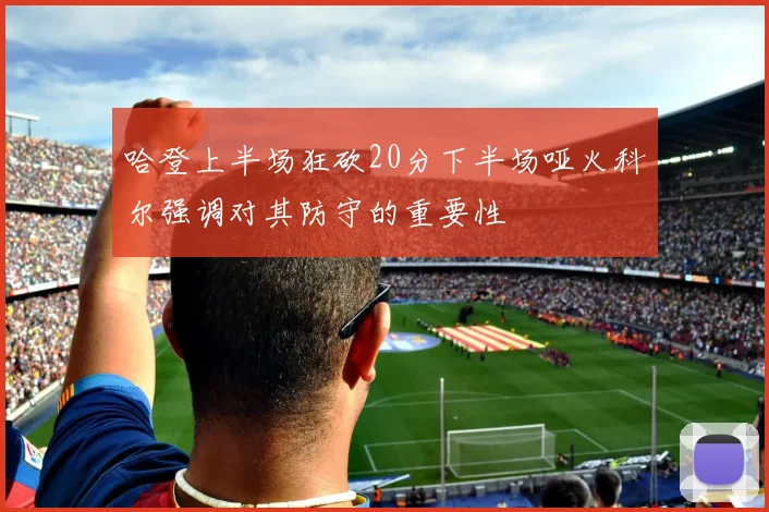 哈登上半场狂砍20分下半场哑火科尔强调对其防守的重要性