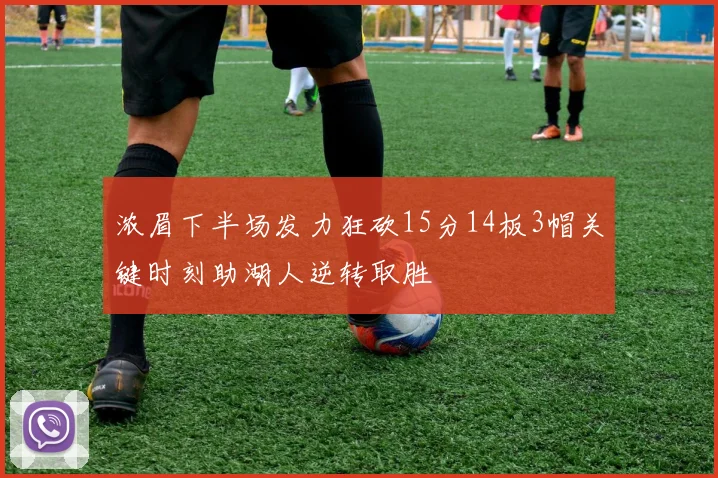 浓眉下半场发力狂砍15分14板3帽关键时刻助湖人逆转取胜