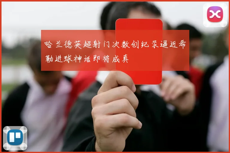 哈兰德英超射门次数创纪录逼近希勒进球神话即将成真
